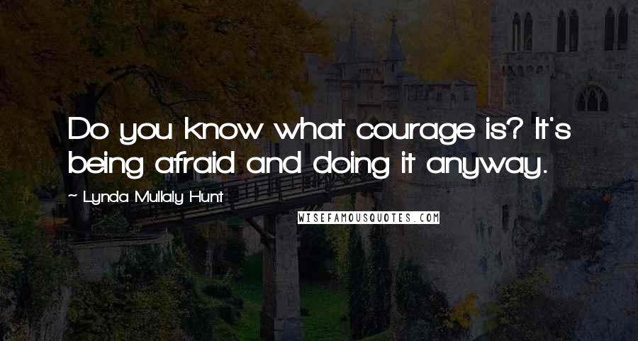 Lynda Mullaly Hunt Quotes: Do you know what courage is? It's being afraid and doing it anyway.