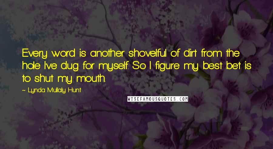 Lynda Mullaly Hunt Quotes: Every word is another shovelful of dirt from the hole I've dug for myself. So I figure my best bet is to shut my mouth.