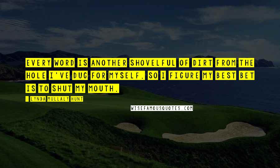 Lynda Mullaly Hunt Quotes: Every word is another shovelful of dirt from the hole I've dug for myself. So I figure my best bet is to shut my mouth.