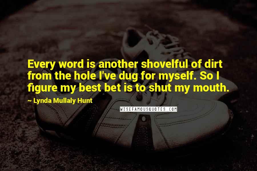 Lynda Mullaly Hunt Quotes: Every word is another shovelful of dirt from the hole I've dug for myself. So I figure my best bet is to shut my mouth.