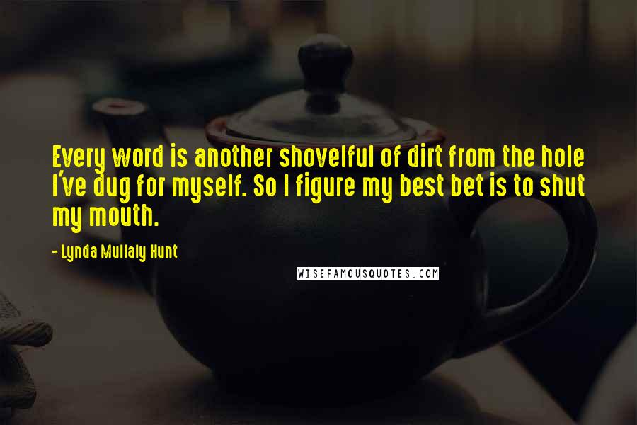 Lynda Mullaly Hunt Quotes: Every word is another shovelful of dirt from the hole I've dug for myself. So I figure my best bet is to shut my mouth.