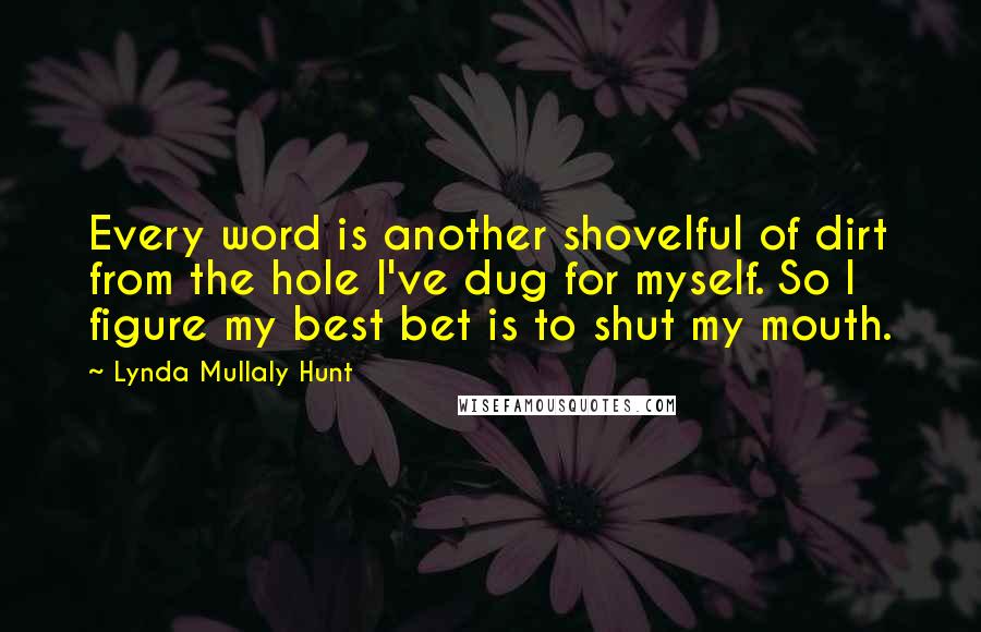 Lynda Mullaly Hunt Quotes: Every word is another shovelful of dirt from the hole I've dug for myself. So I figure my best bet is to shut my mouth.
