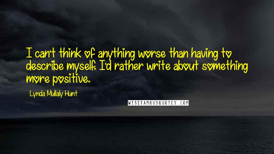 Lynda Mullaly Hunt Quotes: I can't think of anything worse than having to describe myself. I'd rather write about something more positive.