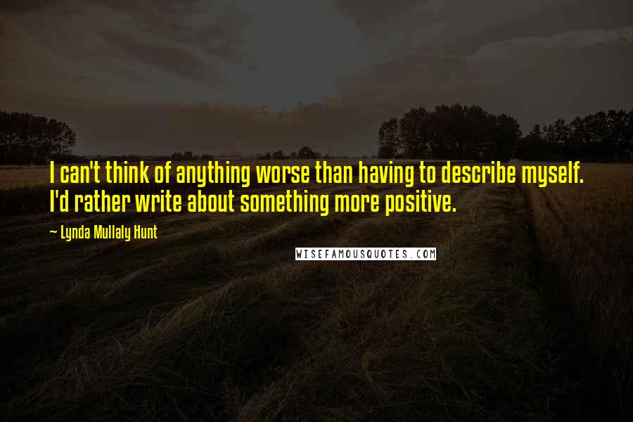 Lynda Mullaly Hunt Quotes: I can't think of anything worse than having to describe myself. I'd rather write about something more positive.