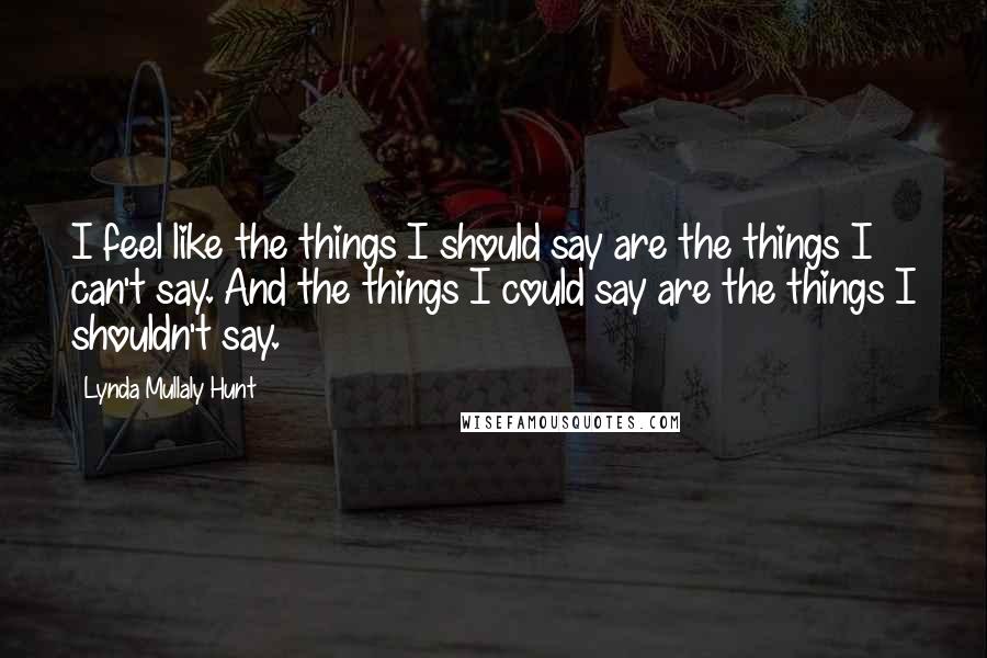 Lynda Mullaly Hunt Quotes: I feel like the things I should say are the things I can't say. And the things I could say are the things I shouldn't say.