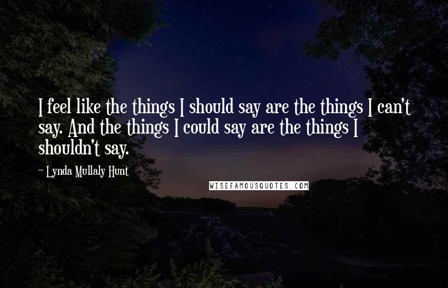 Lynda Mullaly Hunt Quotes: I feel like the things I should say are the things I can't say. And the things I could say are the things I shouldn't say.