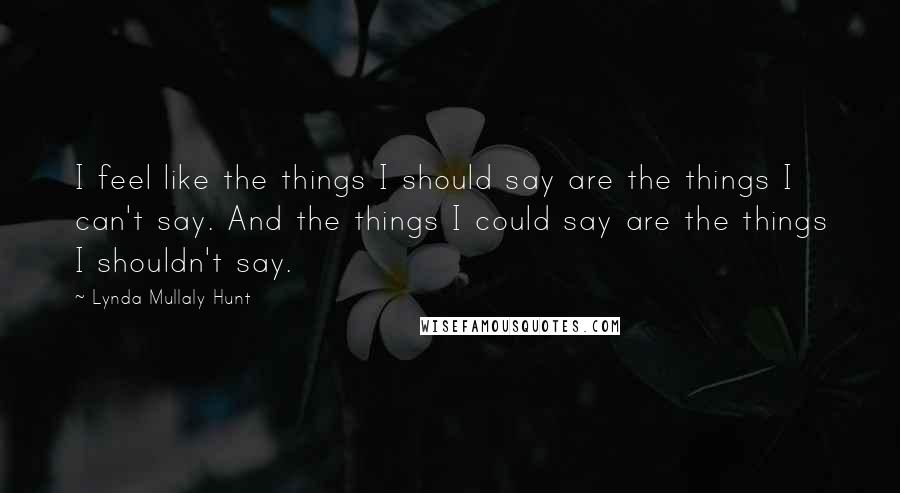 Lynda Mullaly Hunt Quotes: I feel like the things I should say are the things I can't say. And the things I could say are the things I shouldn't say.