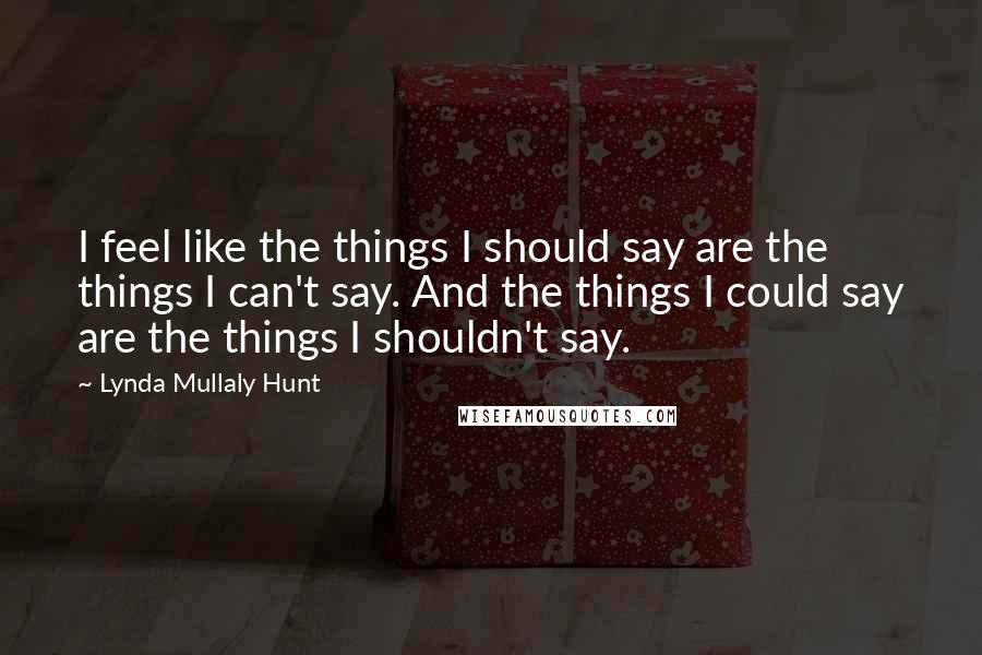 Lynda Mullaly Hunt Quotes: I feel like the things I should say are the things I can't say. And the things I could say are the things I shouldn't say.