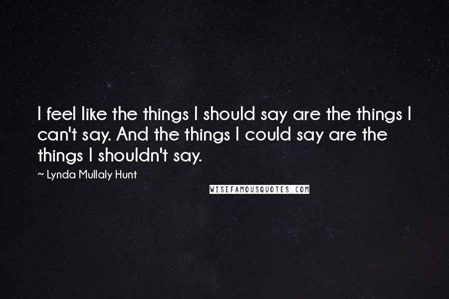 Lynda Mullaly Hunt Quotes: I feel like the things I should say are the things I can't say. And the things I could say are the things I shouldn't say.