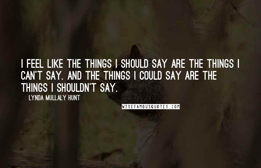 Lynda Mullaly Hunt Quotes: I feel like the things I should say are the things I can't say. And the things I could say are the things I shouldn't say.