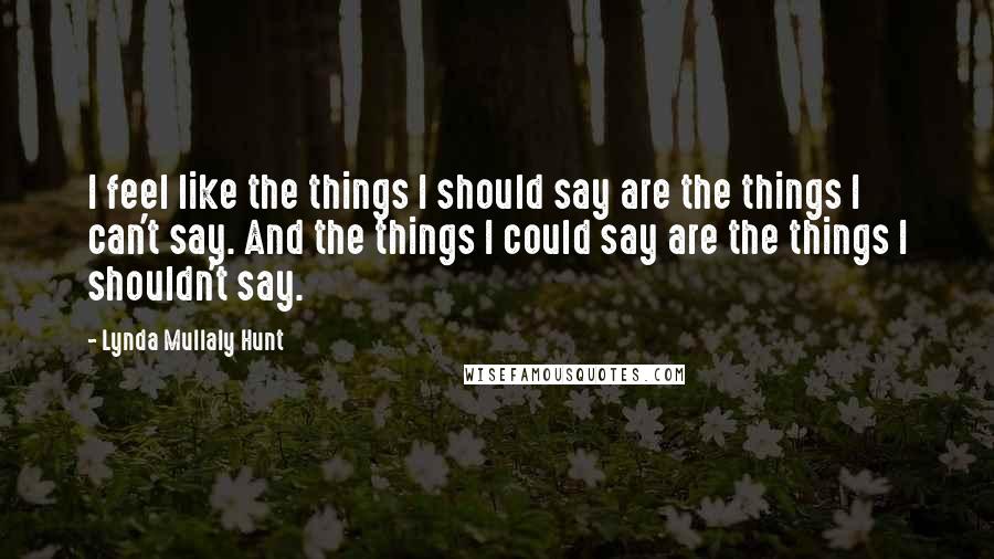 Lynda Mullaly Hunt Quotes: I feel like the things I should say are the things I can't say. And the things I could say are the things I shouldn't say.