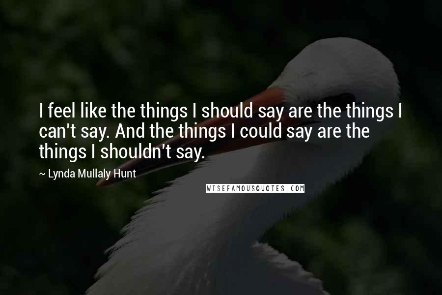 Lynda Mullaly Hunt Quotes: I feel like the things I should say are the things I can't say. And the things I could say are the things I shouldn't say.