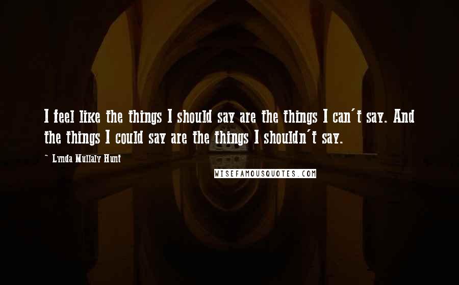 Lynda Mullaly Hunt Quotes: I feel like the things I should say are the things I can't say. And the things I could say are the things I shouldn't say.