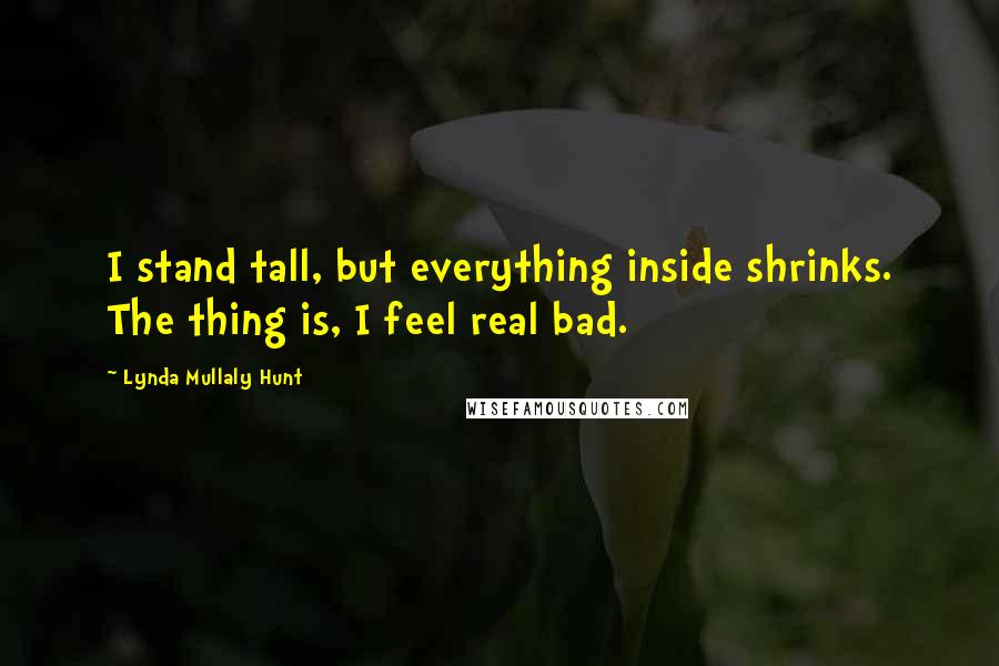 Lynda Mullaly Hunt Quotes: I stand tall, but everything inside shrinks. The thing is, I feel real bad.