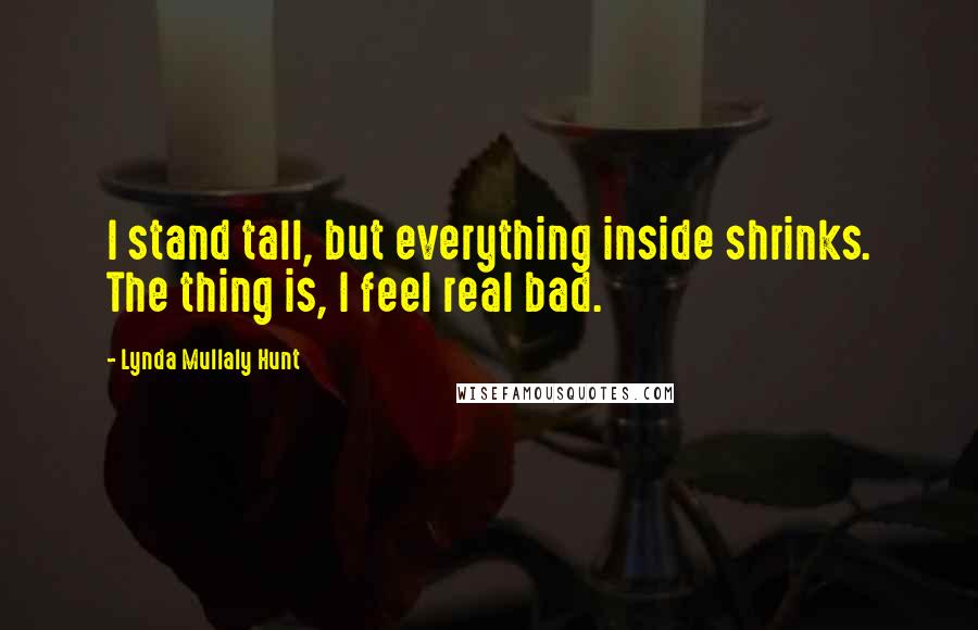 Lynda Mullaly Hunt Quotes: I stand tall, but everything inside shrinks. The thing is, I feel real bad.