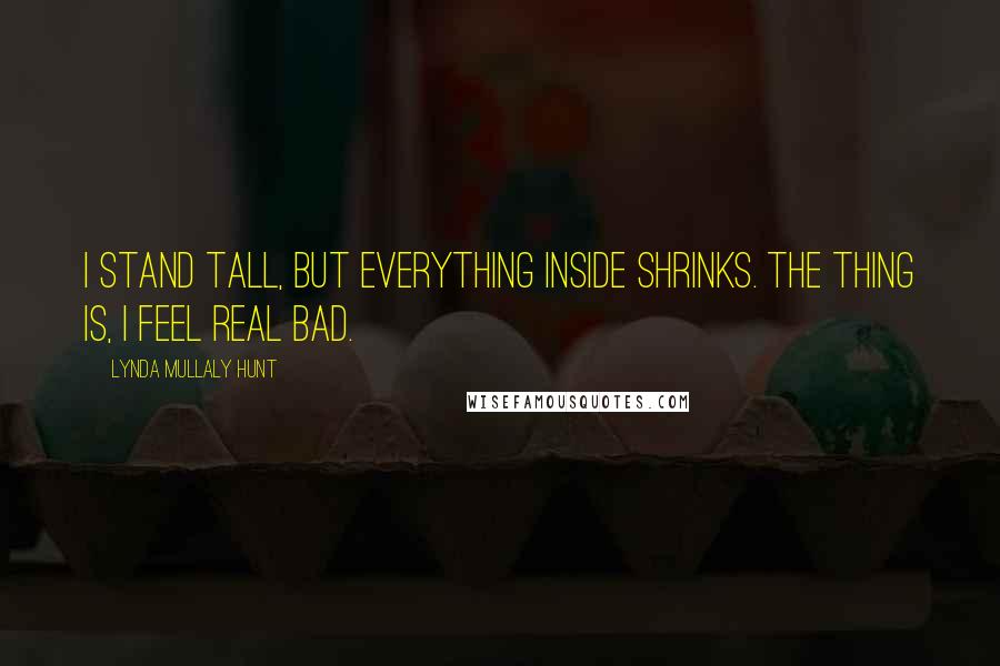 Lynda Mullaly Hunt Quotes: I stand tall, but everything inside shrinks. The thing is, I feel real bad.