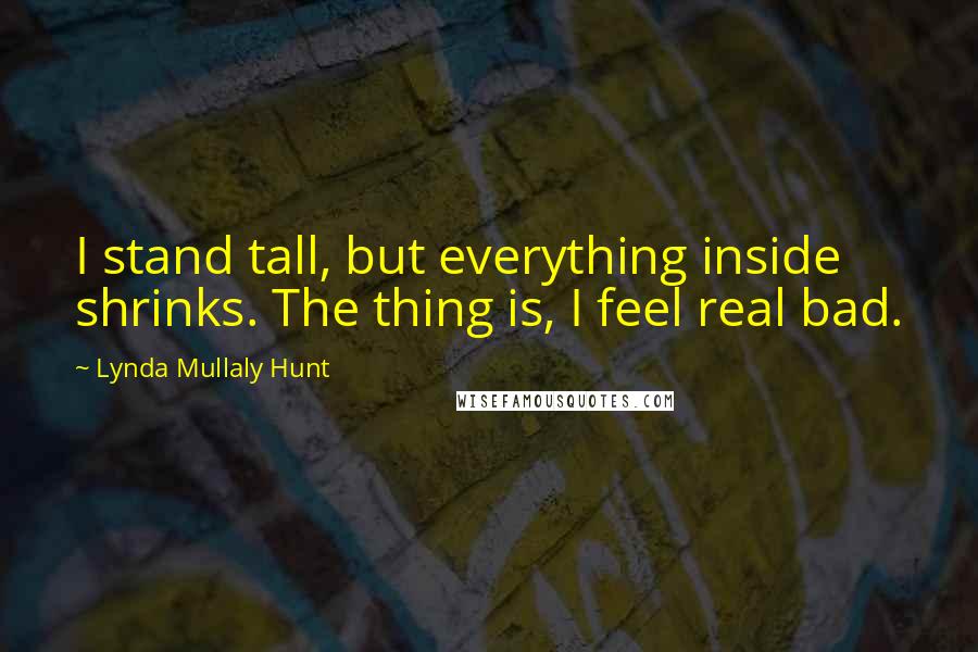 Lynda Mullaly Hunt Quotes: I stand tall, but everything inside shrinks. The thing is, I feel real bad.