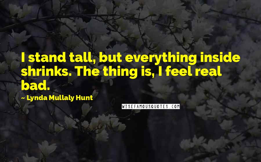 Lynda Mullaly Hunt Quotes: I stand tall, but everything inside shrinks. The thing is, I feel real bad.