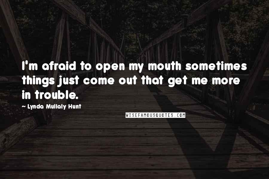 Lynda Mullaly Hunt Quotes: I'm afraid to open my mouth sometimes things just come out that get me more in trouble.