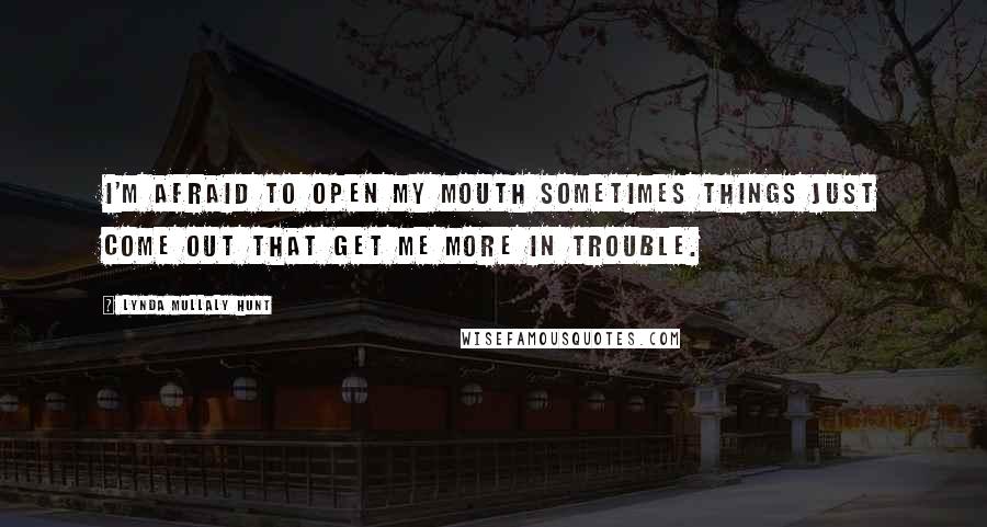 Lynda Mullaly Hunt Quotes: I'm afraid to open my mouth sometimes things just come out that get me more in trouble.