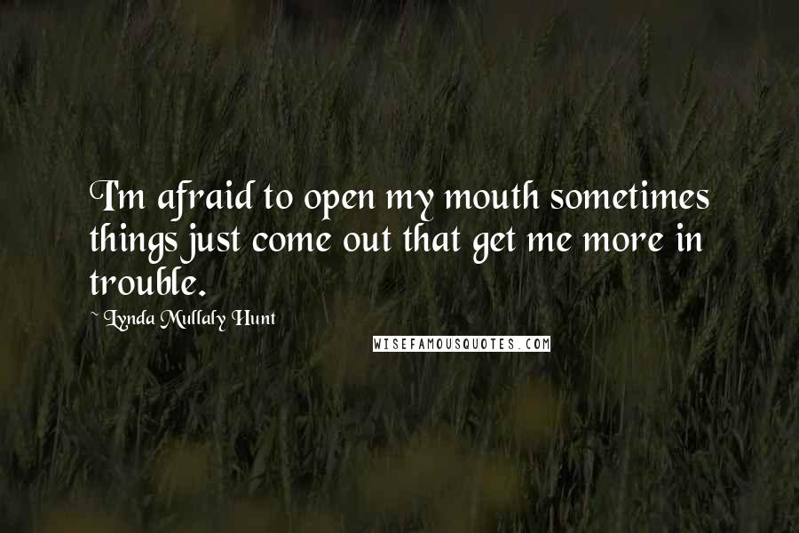 Lynda Mullaly Hunt Quotes: I'm afraid to open my mouth sometimes things just come out that get me more in trouble.