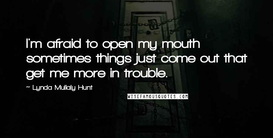 Lynda Mullaly Hunt Quotes: I'm afraid to open my mouth sometimes things just come out that get me more in trouble.