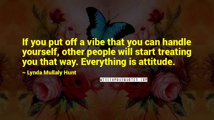 Lynda Mullaly Hunt Quotes: If you put off a vibe that you can handle yourself, other people will start treating you that way. Everything is attitude.