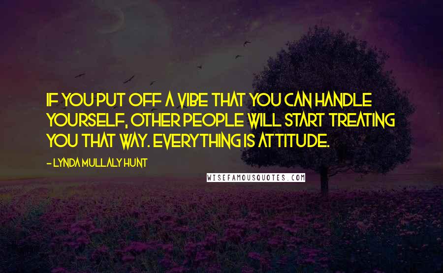 Lynda Mullaly Hunt Quotes: If you put off a vibe that you can handle yourself, other people will start treating you that way. Everything is attitude.