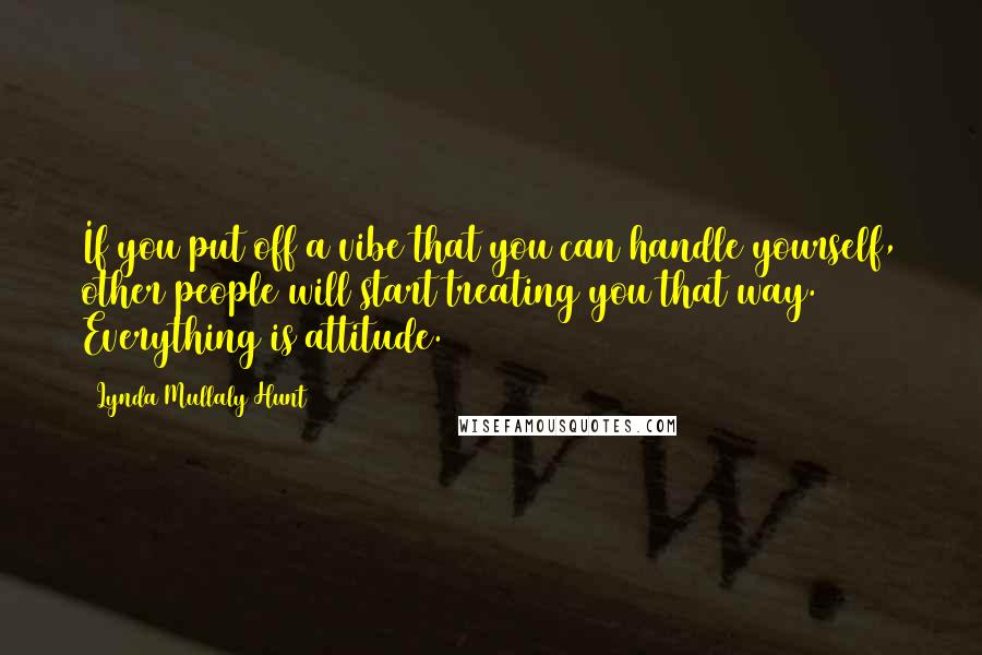 Lynda Mullaly Hunt Quotes: If you put off a vibe that you can handle yourself, other people will start treating you that way. Everything is attitude.