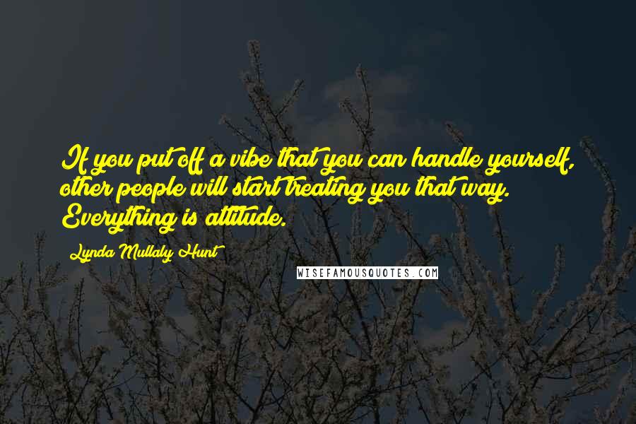 Lynda Mullaly Hunt Quotes: If you put off a vibe that you can handle yourself, other people will start treating you that way. Everything is attitude.