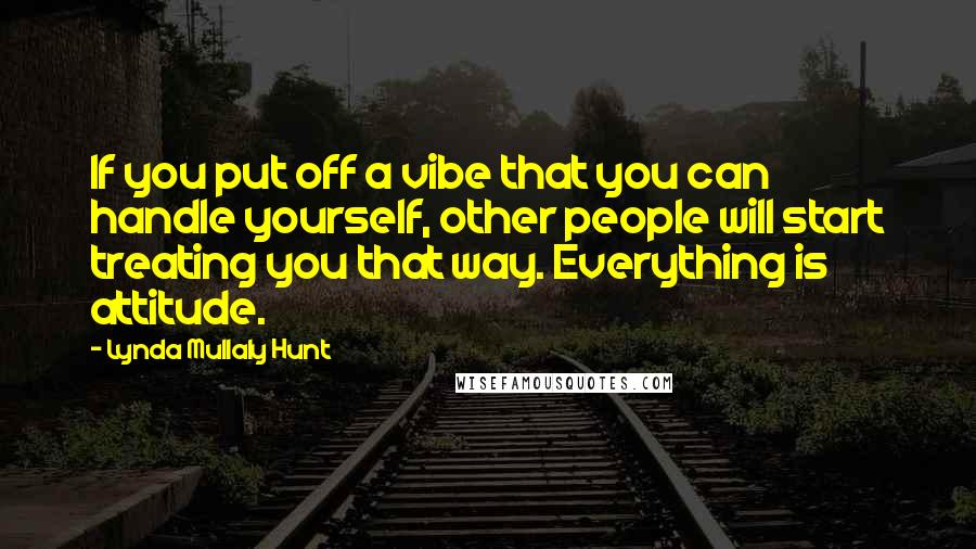 Lynda Mullaly Hunt Quotes: If you put off a vibe that you can handle yourself, other people will start treating you that way. Everything is attitude.