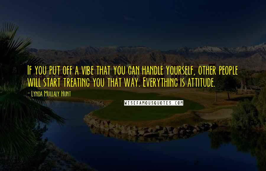 Lynda Mullaly Hunt Quotes: If you put off a vibe that you can handle yourself, other people will start treating you that way. Everything is attitude.