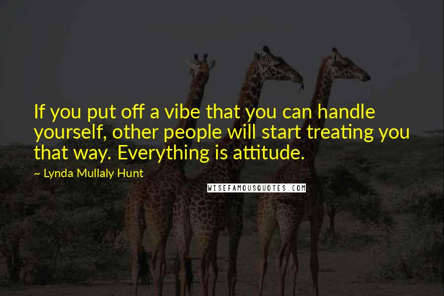 Lynda Mullaly Hunt Quotes: If you put off a vibe that you can handle yourself, other people will start treating you that way. Everything is attitude.