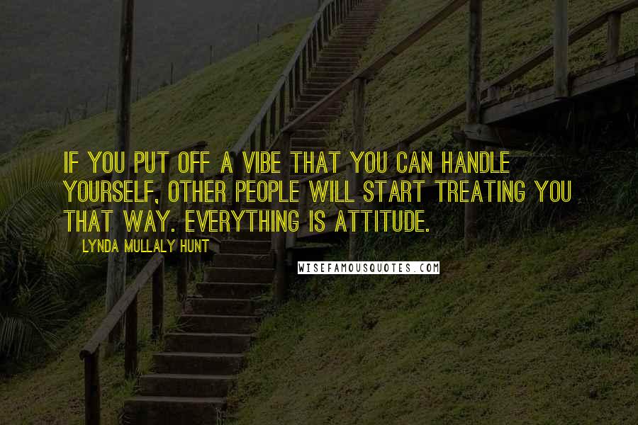 Lynda Mullaly Hunt Quotes: If you put off a vibe that you can handle yourself, other people will start treating you that way. Everything is attitude.