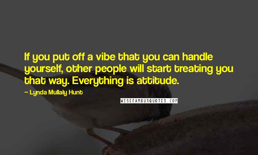 Lynda Mullaly Hunt Quotes: If you put off a vibe that you can handle yourself, other people will start treating you that way. Everything is attitude.