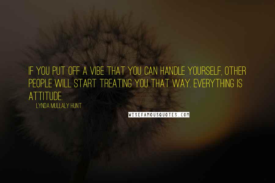 Lynda Mullaly Hunt Quotes: If you put off a vibe that you can handle yourself, other people will start treating you that way. Everything is attitude.