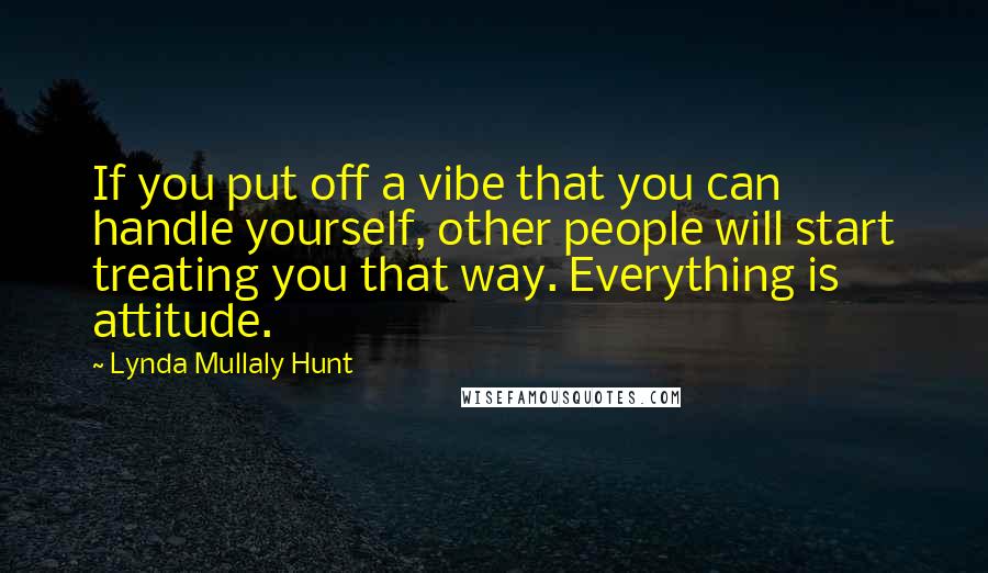 Lynda Mullaly Hunt Quotes: If you put off a vibe that you can handle yourself, other people will start treating you that way. Everything is attitude.