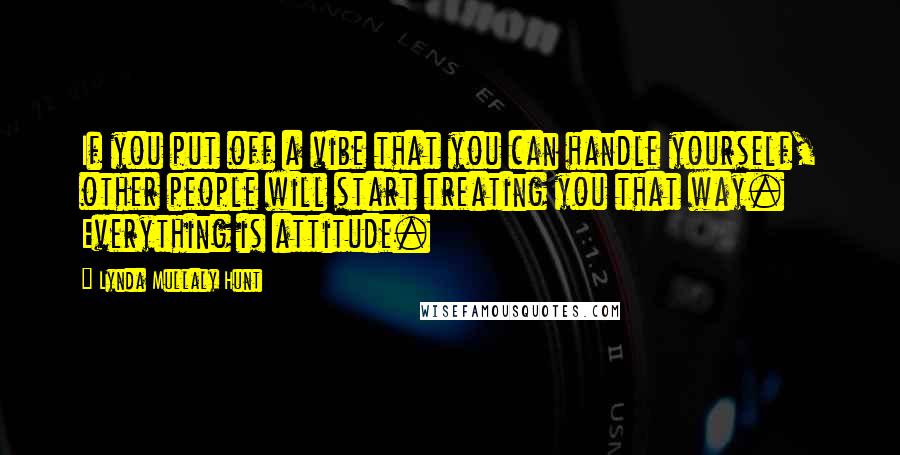 Lynda Mullaly Hunt Quotes: If you put off a vibe that you can handle yourself, other people will start treating you that way. Everything is attitude.