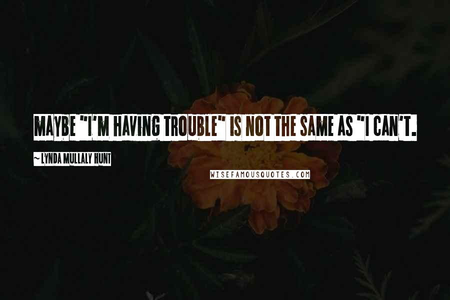 Lynda Mullaly Hunt Quotes: maybe "I'm having trouble" is not the same as "I can't.