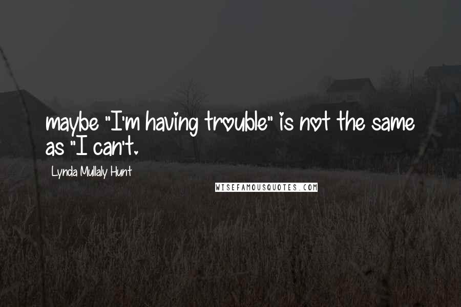 Lynda Mullaly Hunt Quotes: maybe "I'm having trouble" is not the same as "I can't.