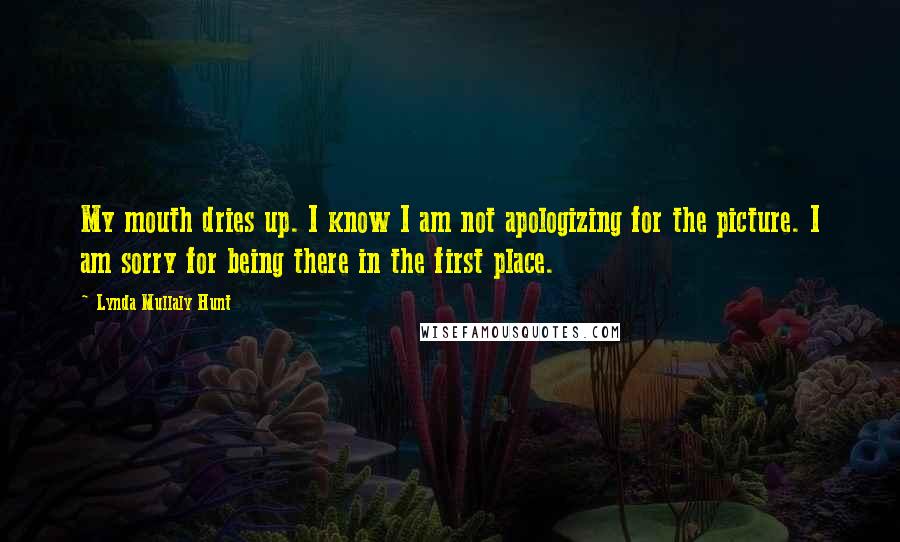 Lynda Mullaly Hunt Quotes: My mouth dries up. I know I am not apologizing for the picture. I am sorry for being there in the first place.