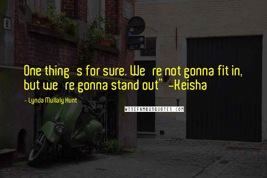 Lynda Mullaly Hunt Quotes: One thing's for sure. We're not gonna fit in, but we're gonna stand out" -Keisha