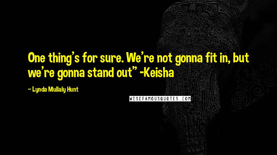 Lynda Mullaly Hunt Quotes: One thing's for sure. We're not gonna fit in, but we're gonna stand out" -Keisha