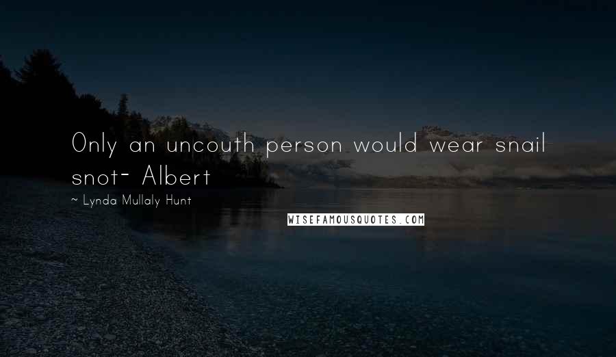 Lynda Mullaly Hunt Quotes: Only an uncouth person would wear snail snot- Albert