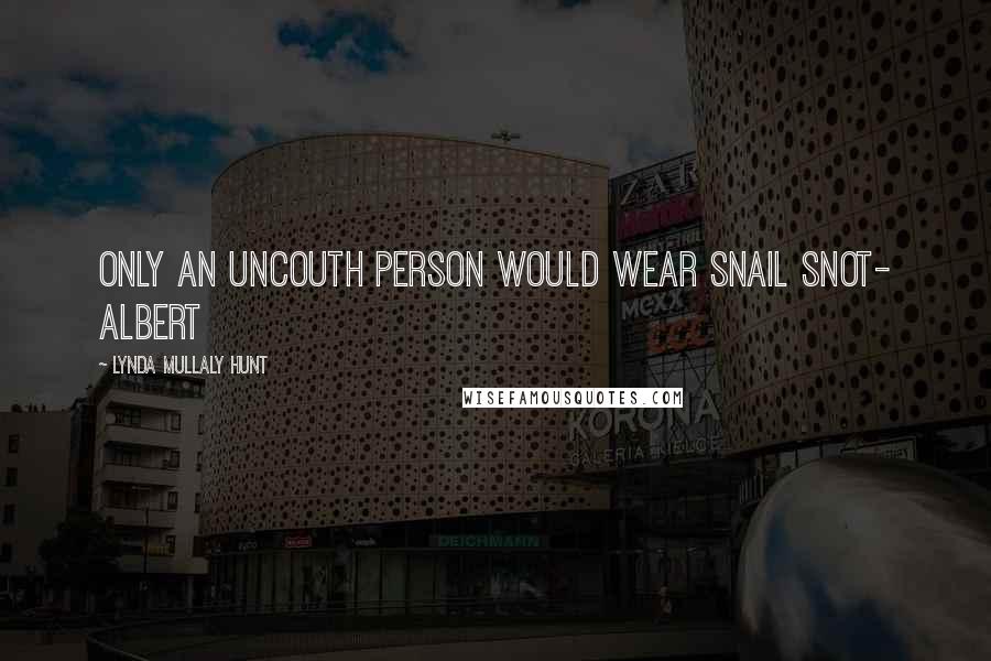 Lynda Mullaly Hunt Quotes: Only an uncouth person would wear snail snot- Albert