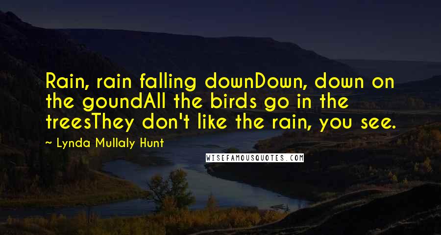 Lynda Mullaly Hunt Quotes: Rain, rain falling downDown, down on the goundAll the birds go in the treesThey don't like the rain, you see.