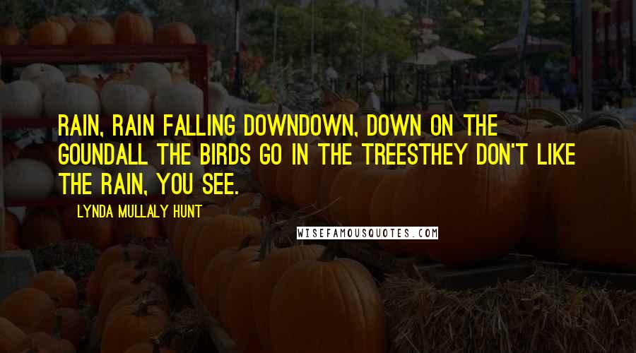 Lynda Mullaly Hunt Quotes: Rain, rain falling downDown, down on the goundAll the birds go in the treesThey don't like the rain, you see.