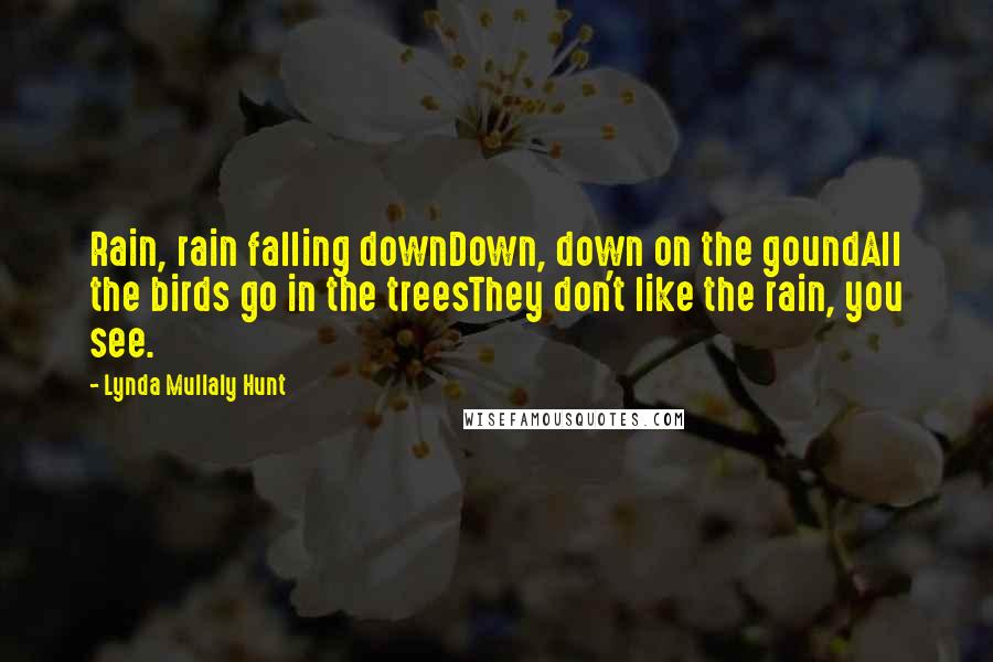 Lynda Mullaly Hunt Quotes: Rain, rain falling downDown, down on the goundAll the birds go in the treesThey don't like the rain, you see.