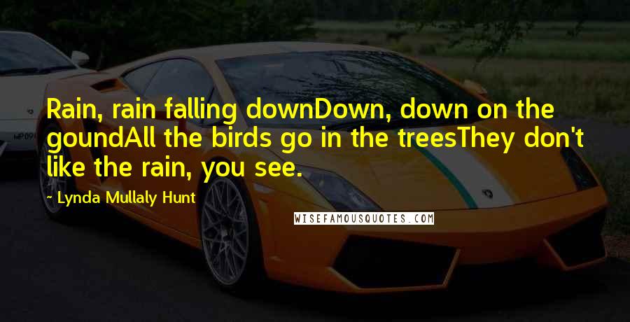 Lynda Mullaly Hunt Quotes: Rain, rain falling downDown, down on the goundAll the birds go in the treesThey don't like the rain, you see.