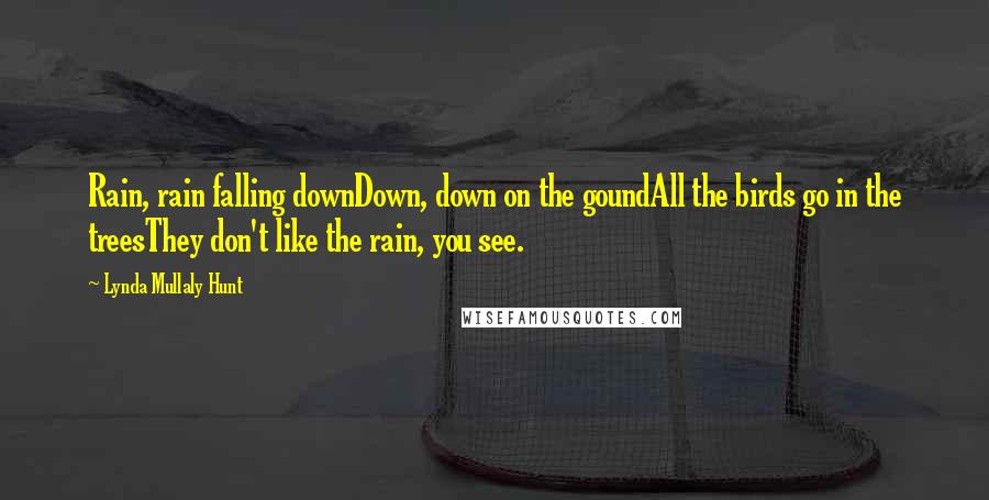 Lynda Mullaly Hunt Quotes: Rain, rain falling downDown, down on the goundAll the birds go in the treesThey don't like the rain, you see.